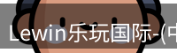 Lewin乐玩国际-(中国).顶奢体验